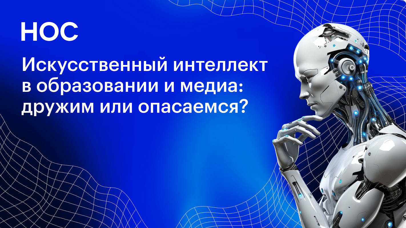 Искусственный интеллект в образовании и медиа: дружим или опасаемся?